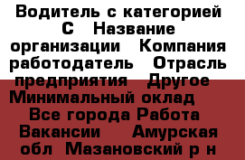 Водитель с категорией С › Название организации ­ Компания-работодатель › Отрасль предприятия ­ Другое › Минимальный оклад ­ 1 - Все города Работа » Вакансии   . Амурская обл.,Мазановский р-н